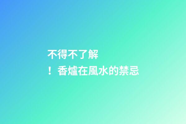不得不了解！香爐在風水的禁忌